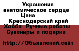 Украшение анатомическое сердце › Цена ­ 1 000 - Краснодарский край Хобби. Ручные работы » Сувениры и подарки   